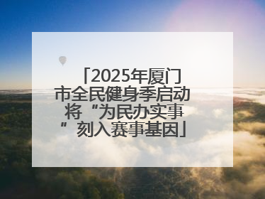 2025年厦门市全民健身季启动 将“为民办实事”刻入赛事基因